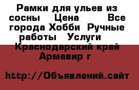 Рамки для ульев из сосны. › Цена ­ 15 - Все города Хобби. Ручные работы » Услуги   . Краснодарский край,Армавир г.